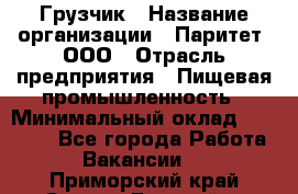 Грузчик › Название организации ­ Паритет, ООО › Отрасль предприятия ­ Пищевая промышленность › Минимальный оклад ­ 22 000 - Все города Работа » Вакансии   . Приморский край,Спасск-Дальний г.